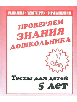 Проверяем знания дошкольника.Тесты для детей 5 лет. Часть 1. Математика. Развитие речи. Окружающий мир.  Часть 2. Внимание, память, мышление, мелкая моторика. (продажа комплектом)