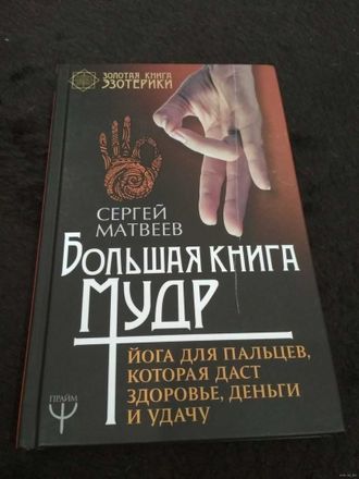 Сергей Матвеев: Большая книга мудр. Йога для пальцев, которая даст здоровье, деньги и удачу