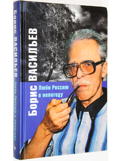 Васильев Б. Л. Люби Россию в непогоду. М.: Вагриус. 2006г.