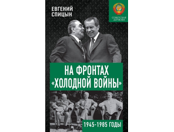 На фронтах «Холодной войны ». Советская держава в 1945-1985 годы. Спицын Е . Ю.