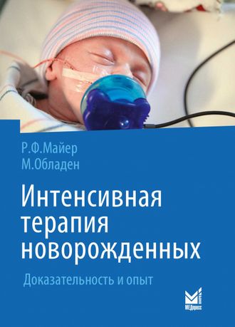 Интенсивная терапия новорожденных. Доказательность и опыт. Рольф Ф. Майер, Михаэль Обладен. &quot;МЕДпресс-информ&quot;. 2021