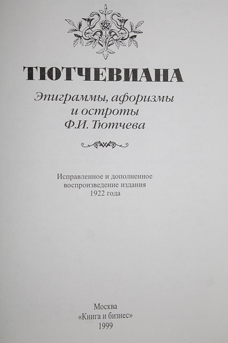 Тютчевиана. Эпиграммы, афоризмы и остроты Ф.И. Тютчева. М.: Книга и бизнес. 1999г.