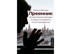 Преемник. История Бориса Немцова и страны, в которой он не стал президентом