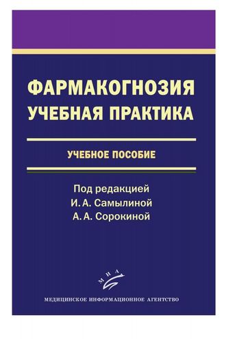 Фармакогнозия. Учебная практика: Учебное пособие. Самылина И.А., Сорокина А.А. &quot;МИА&quot;. 2011