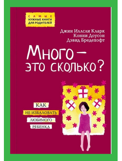 Много - это сколько? Как не избаловать любимого ребенка. Д.И.Кларк, К. Доусон, Д.Бредехофт