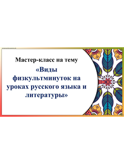 Мастер - класс на тему "Виды физкультминуток  на уроках русского языка и литературы"