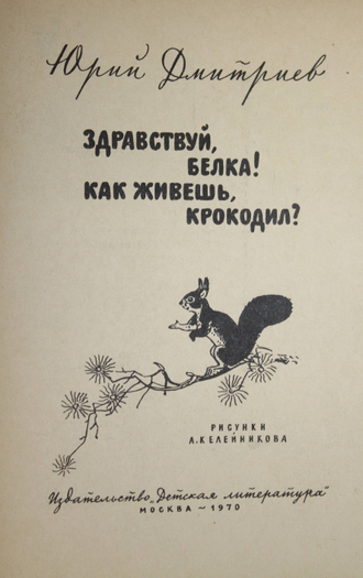Дмитриев Ю. Здравствуй, белка! Как живешь, крокодил? М.: Детская литература. 1970г.