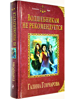 Гончарова Г.Д. Волшебникам не рекомендуется. М.: Эксмо. 2015 гг.