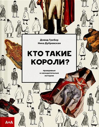 Кто такие короли? Правдивые и назидательные истории. Дэвид Гребер, Ника Дубровская