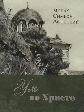 Монах Симеон Афонский "Ум во Христе. Новый опыт познания старых Истин"