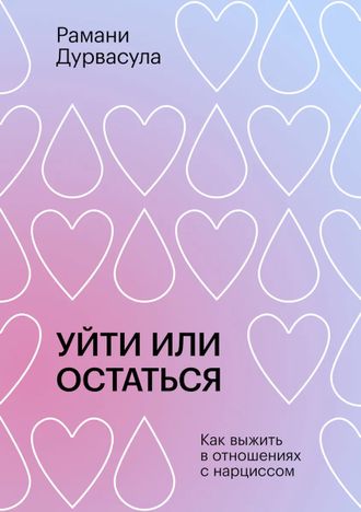 Уйти или остаться. Как выжить в отношениях с нарциссом. Рамани Дурвасула