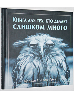 Бредли Тревор Грив. Книга для тех, кто делает слишком много. М.: Добрая книга .2004г.