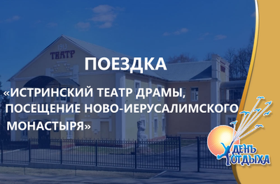 Поездка "Театральная суббота.  Истринский театр Драмы + посещение Ново-Иерусалимского монастыря"