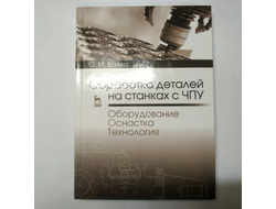 Обработка деталей на станках с ЧПУ. Оборудование. Оснастка. Технология. Балла О.М.