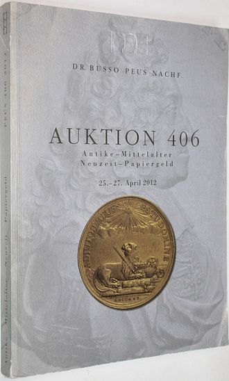 Dr. Busso Peus Nachf. Auctions 406. Antike – Mittelalter – Neuzcit – Papiereld. 25-27 April 2012. Frankfurt am Main, 2012.