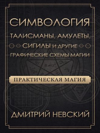 Дмитрий Невский: Практическая магия. Симвология. Талисманы, амулеты, сигилы и другие схемы магии