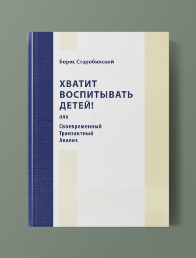 Хватит воспитывать детей! или Своевременный транзактный анализ.  Борис Старобинский