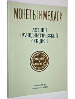 Монеты и медали. Летний нумизматический аукцион № 82.  М.: Монеты и медали,  2013.