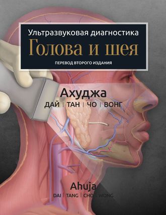 Ультразвуковая диагностика. Голова и шея. Ахуджа, Анил Т., Дай , Юнис Ю. Л. , Тан, Эвелин У. К. &quot;Издательство Панфилова&quot;. 2021