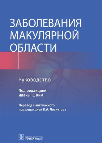 Заболевания макулярной области. Руководство. Под ред. Иваны К. Ким. &quot;ГЭОТАР-Медиа&quot;. 2022