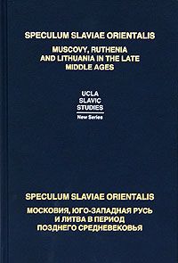 Speculum Slaviae Orientalis: Московия, Юго-Западная Русь и Литва в период позднего Средневековья