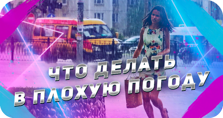 Чем занять себя в плохую погоду