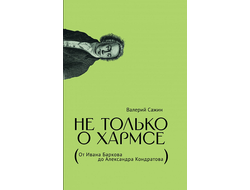 Не только о Хармсе: От Ивана Баркова до Александра Кондратова. Валерий Сажин