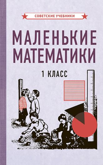 МАЛЕНЬКИЕ МАТЕМАТИКИ. УЧЕБНИК ДЛЯ 1 КЛАССА [1932]. Коллектив авторов