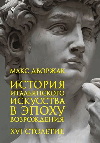 История итальянского искусства в эпоху Возрождения. Курс лекций. Т. 2: XVI столетие. Макс Дворжак