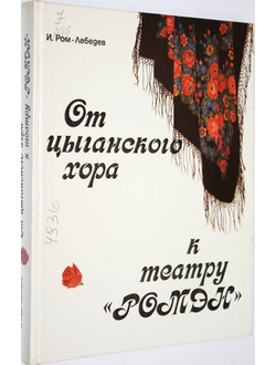 Ром-Лебедев И. От цыганского хора к театру `Ромэн`. М.: Искусство. 1990г.