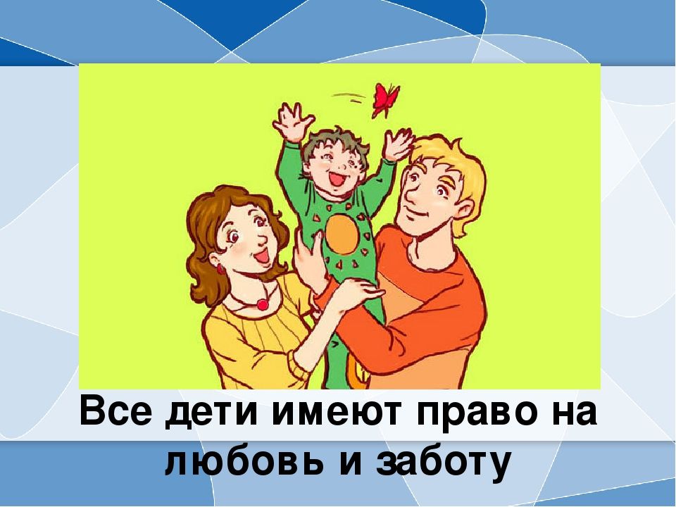 Право родителей на воспитание детей. Права ребенка на любовь и заботу. Дети имеют право на любовь. Ребенок имеет право на любовь и заботу. Право на заботу родителей.