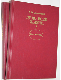 Василевский А. М. Дело всей жизни. Воспоминания. В 2-х книгах. Издание шестое. М.: Политиздат.1988г.