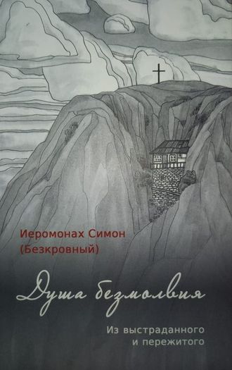 Иеромонах Симон (Безкровный) - Душа безмолвия. Из выстраданного и пережитого