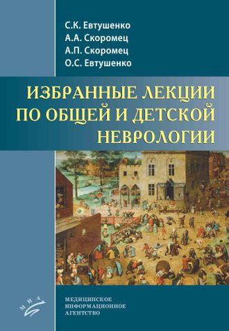 Избранные лекции по общей и детской неврологии. Скоромец А.А., Евтушенко С.К., Евтушенко О.С., Скоромец А.П.  &quot;МИА&quot; (Медицинское информационное агентство). 2021