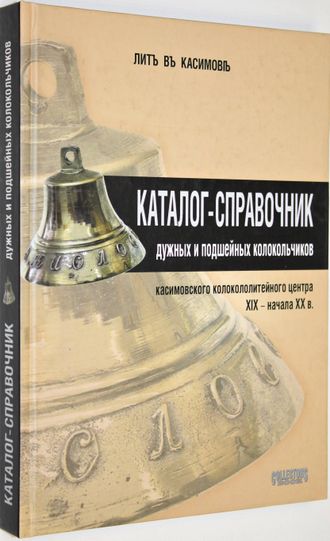 Каталог-справочник дужных и подшейных колокольчиков касимовского колоколитейного центра XIX - начала ХХ в. М.: Сollectors Book. 2005г.