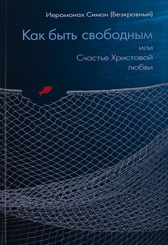 Как быть свободным или Счастье Христовой Любви - Иеромонах Симон (Безкровный)