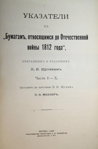 Бумаги, относящиеся до Отечественной войны 1812 года, собранные и изданные П. И. Щукиным. М.: Тов-во тип. А.И. Мамонтова, 1897-1912.