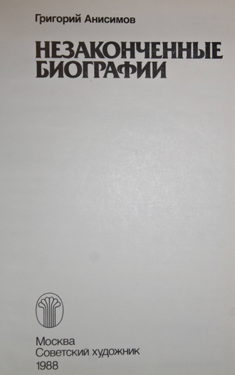 Анисимов Г. Незаконченные биографии. М.: Советский художник. 1988г.