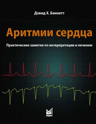 Аритмии сердца. Практические заметки по интерпретации и лечению. 3-е изд. Беннетт Д.Х. &quot;МЕДпресс-информ&quot;. 2022