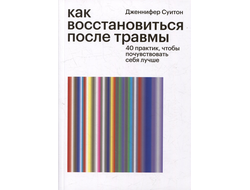 Дженнифер Суитон. Как восстановиться после травмы: 40 практик, чтобы почувствовать себя лучше