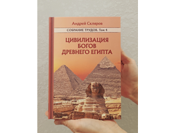 Андрей Скляров. Собрание трудов. Цивилизация богов Древнего Египта. Том 4-й.