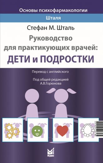 Основы психофармакологии Шталя. Руководство для практикующих врачей: дети и подростки. Стефан М. Шталь. &quot;МЕДпресс-информ&quot;. 2022