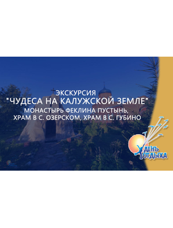 Экскурсия "Чудеса на Калужской земле" Монастырь Феклина пустынь, храм в с. Озерском, храм в с. Губино