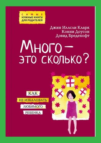 Много - это сколько? Как не избаловать любимого ребенка. Д.И.Кларк, К. Доусон, Д.Бредехофт