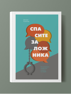 Спасите заложника. Как разрешать конфликты и влиять на людей. Джордж Колризер