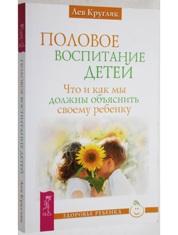 Лев Кругляк. Половое воспитание. Что и как мы должны объяснить своему ребенку. Серия: Здоровье ребенка. СПб.: ИГ Весь. 2016.