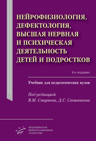 Нейрофизиология, дефектология, высшая нервная и психическая деятельность детей и подростков. Учебник для педагогических вузов. 4-е изд. Смирнов В.М. Свешников Д.С. &quot;МИА&quot; (Медицинское информационное агентство). 2021