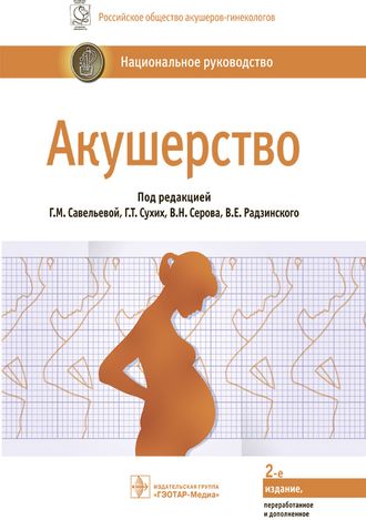 Акушерство. Национальное руководство. 2-е издание. Под ред. Г.М. Савельевой, Г.Т. Сухих, В.Н. Серова, В.Е. Радзинского. &quot;ГЭОТАР-Медиа&quot;. 2022