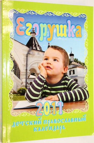 Егорушка. Детский православный календарь 2011г. СПб.: Глаголь добро. 2010.