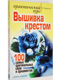 Карягина О. Вышивка крестом - практический курс. 100 самых оригинальных схем и орнаментов. М.: РИПОЛ. Классик. 2007.